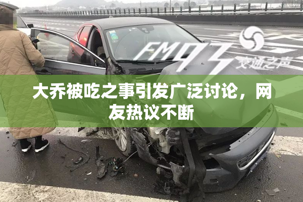 大乔被吃之事引发广泛讨论，网友热议不断