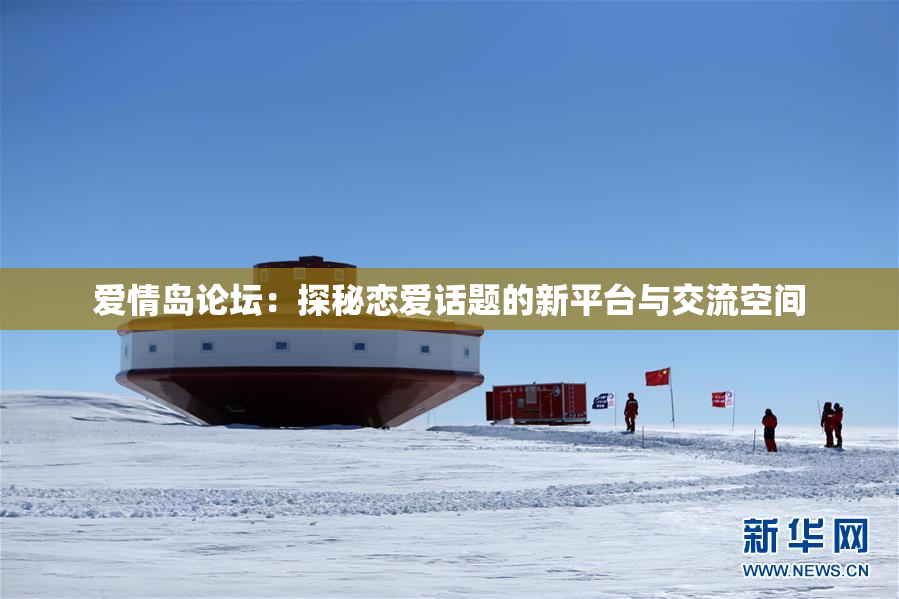 爱情岛论坛：探秘恋爱话题的新平台与交流空间