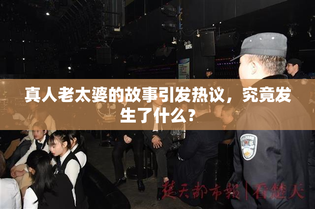 真人老太婆的故事引发热议，究竟发生了什么？