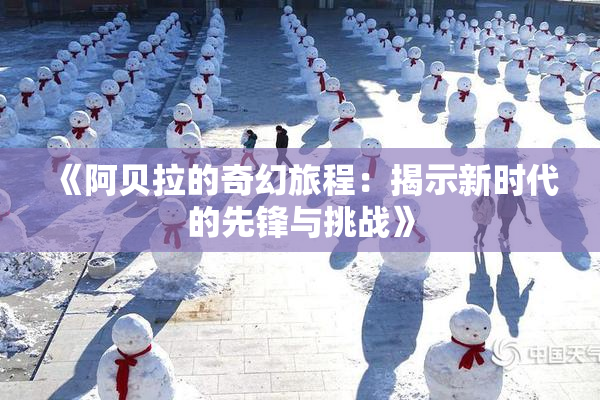 《阿贝拉的奇幻旅程：揭示新时代的先锋与挑战》