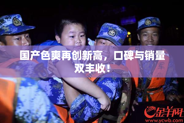 国产色爽再创新高，口碑与销量双丰收！