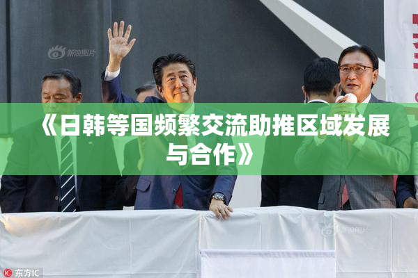 《日韩等国频繁交流助推区域发展与合作》