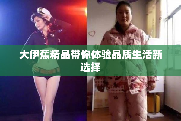 大伊蕉精品带你体验品质生活新选择