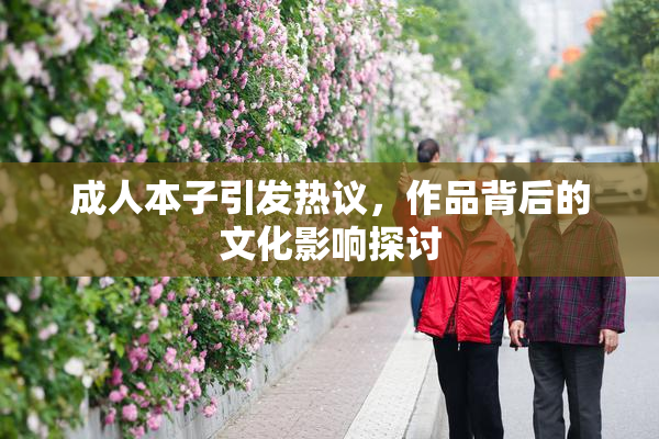 成人本子引发热议，作品背后的文化影响探讨