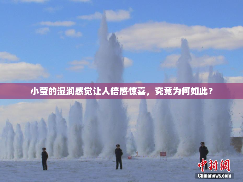 小莹的湿润感觉让人倍感惊喜，究竟为何如此？