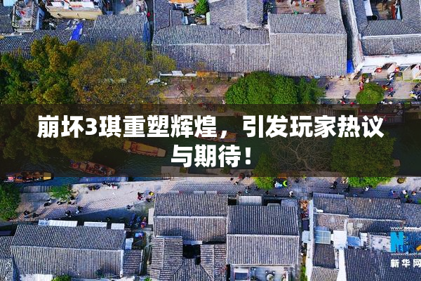 崩坏3琪重塑辉煌，引发玩家热议与期待！