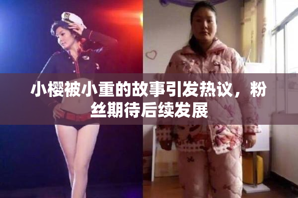 小樱被小重的故事引发热议，粉丝期待后续发展