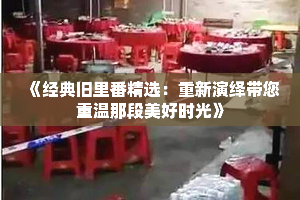 《经典旧里番精选：重新演绎带您重温那段美好时光》