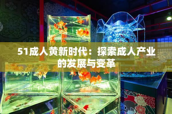51成人黄新时代：探索成人产业的发展与变革