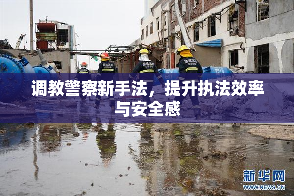 调教警察新手法，提升执法效率与安全感
