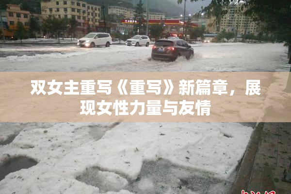 双女主重写《重写》新篇章，展现女性力量与友情