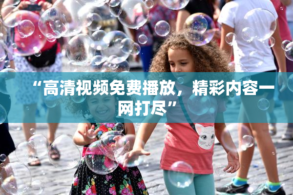 “高清视频免费播放，精彩内容一网打尽”