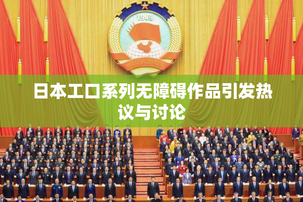 日本工口系列无障碍作品引发热议与讨论