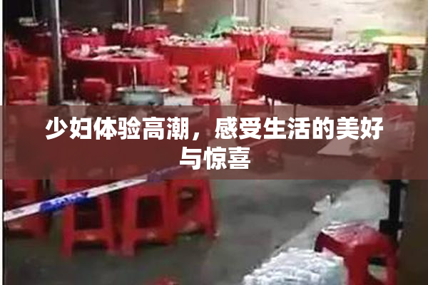 少妇体验高潮，感受生活的美好与惊喜