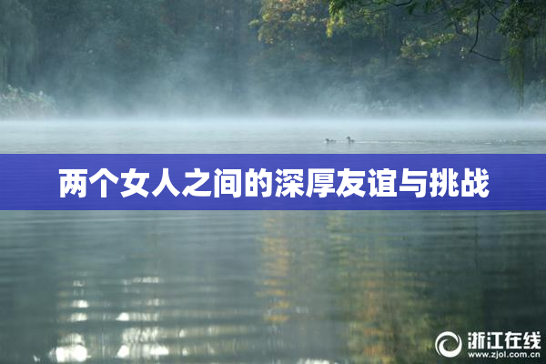 两个女人之间的深厚友谊与挑战