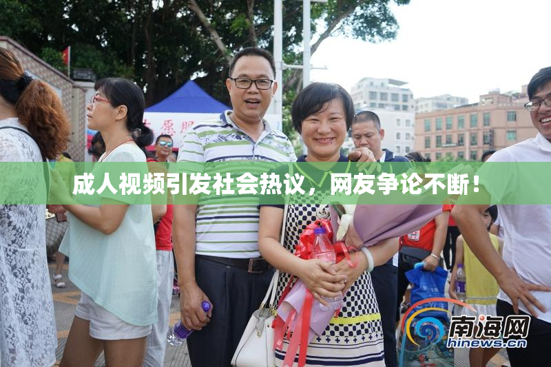 成人视频引发社会热议，网友争论不断！