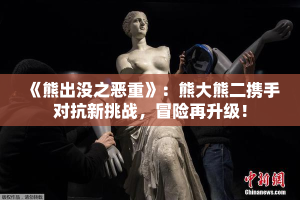 《熊出没之恶重》：熊大熊二携手对抗新挑战，冒险再升级！