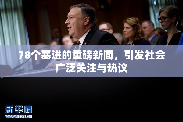 78个塞进的重磅新闻，引发社会广泛关注与热议