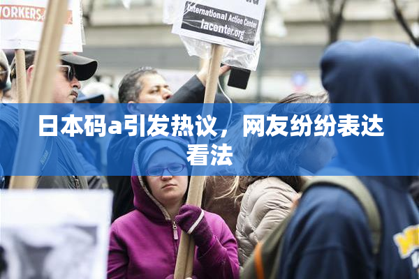 日本码a引发热议，网友纷纷表达看法