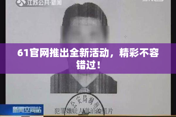 61官网推出全新活动，精彩不容错过！