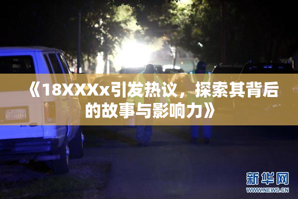 《18XXXx引发热议，探索其背后的故事与影响力》