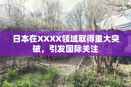 日本在XXXX领域取得重大突破，引发国际关注