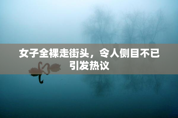 女子全裸走街头，令人侧目不已引发热议