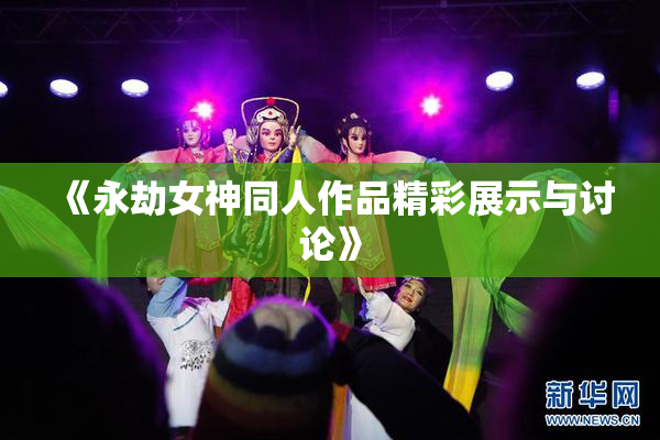 《永劫女神同人作品精彩展示与讨论》