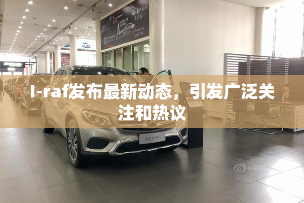I-raf发布最新动态，引发广泛关注和热议