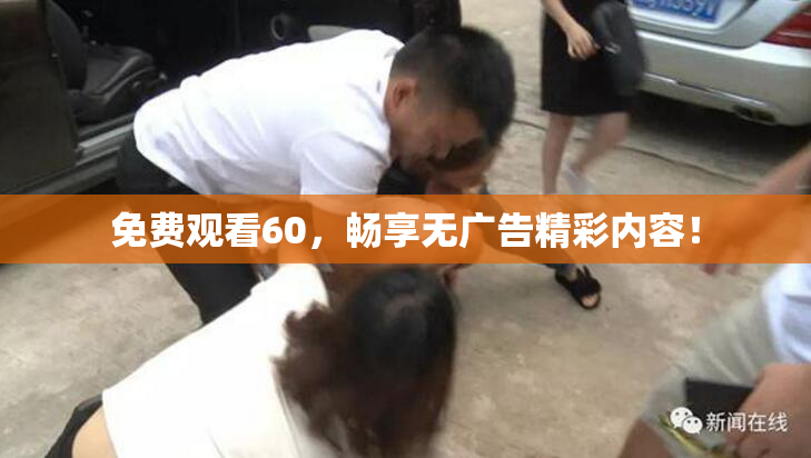 免费观看60，畅享无广告精彩内容！