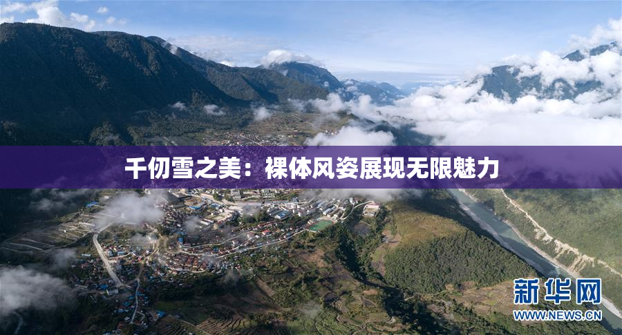 千仞雪之美：裸体风姿展现无限魅力