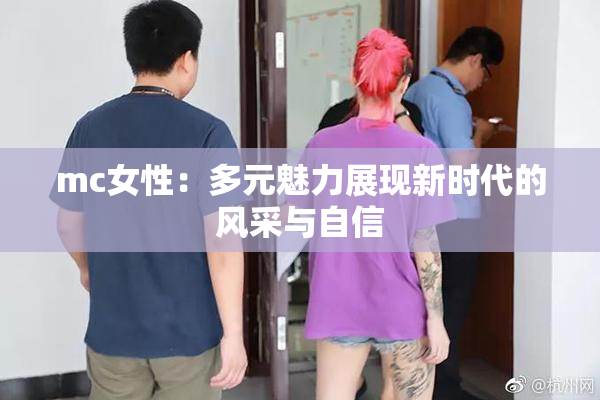 mc女性：多元魅力展现新时代的风采与自信