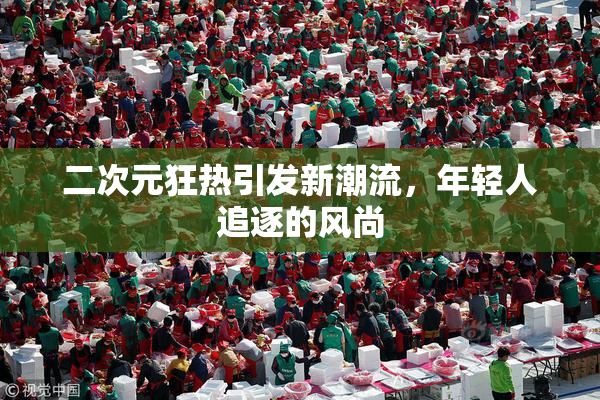 二次元狂热引发新潮流，年轻人追逐的风尚