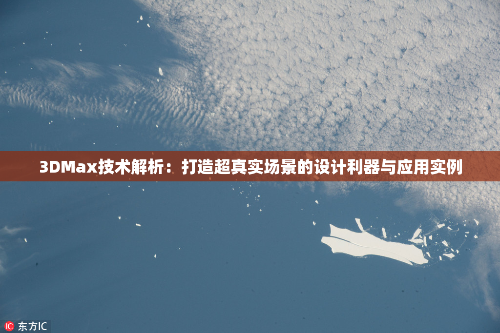 3DMax技术解析：打造超真实场景的设计利器与应用实例