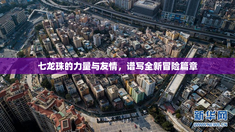 七龙珠的力量与友情，谱写全新冒险篇章