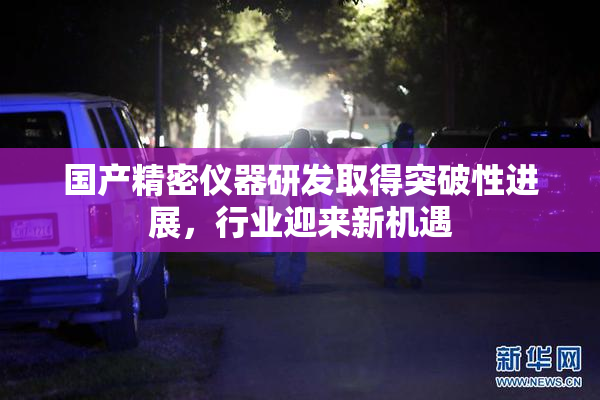国产精密仪器研发取得突破性进展，行业迎来新机遇