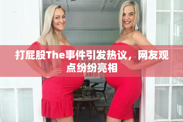 打屁股The事件引发热议，网友观点纷纷亮相
