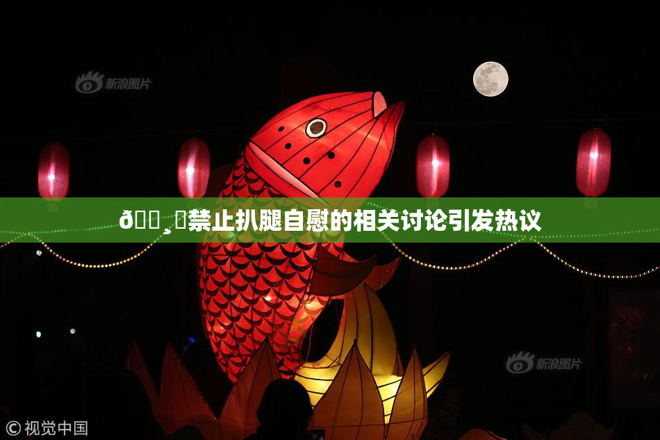 🌸‌禁止扒腿自慰的相关讨论引发热议