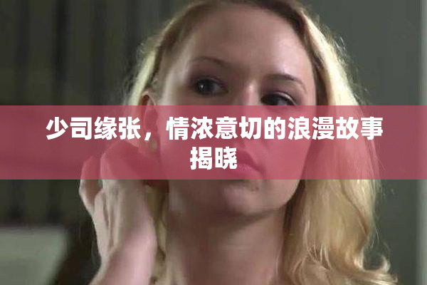 少司缘张，情浓意切的浪漫故事揭晓