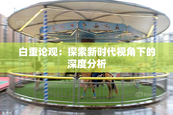 白重论观：探索新时代视角下的深度分析