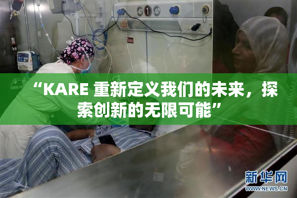 “KARE 重新定义我们的未来，探索创新的无限可能”