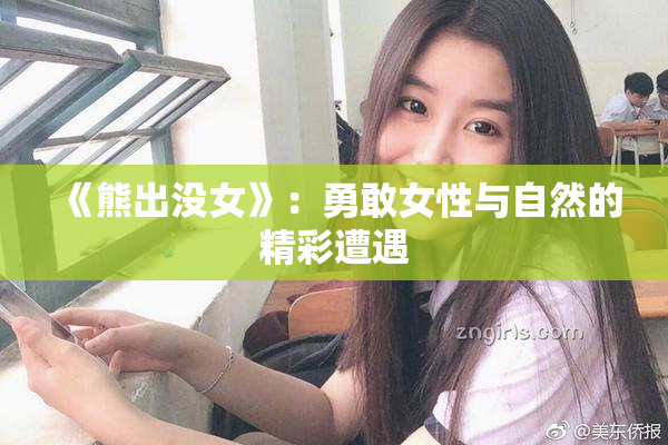 《熊出没女》：勇敢女性与自然的精彩遭遇