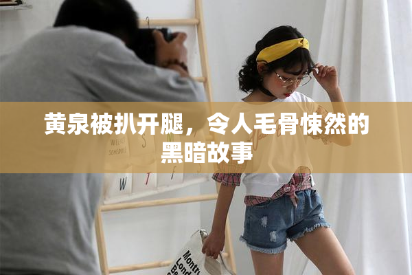 黄泉被扒开腿，令人毛骨悚然的黑暗故事