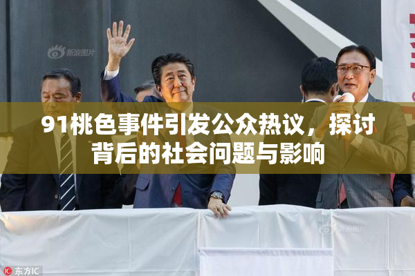 91桃色事件引发公众热议，探讨背后的社会问题与影响