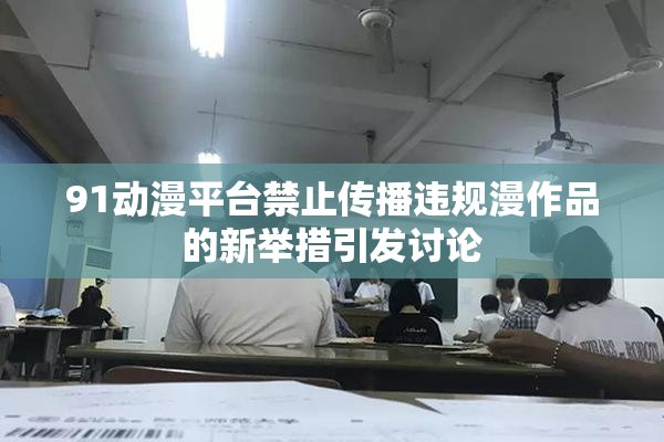91动漫平台禁止传播违规漫作品的新举措引发讨论