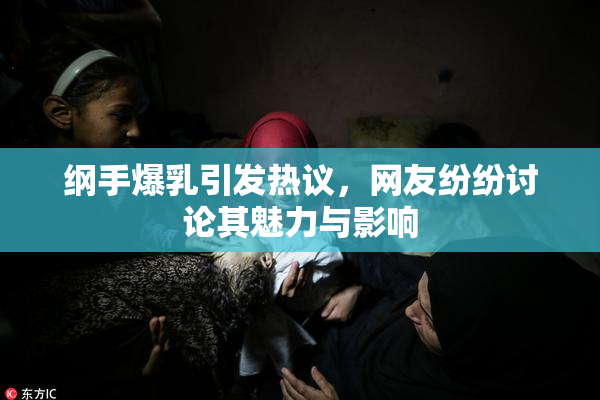 纲手爆乳引发热议，网友纷纷讨论其魅力与影响