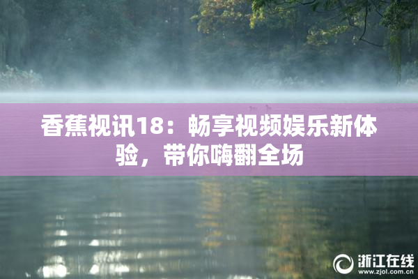 香蕉视讯18：畅享视频娱乐新体验，带你嗨翻全场