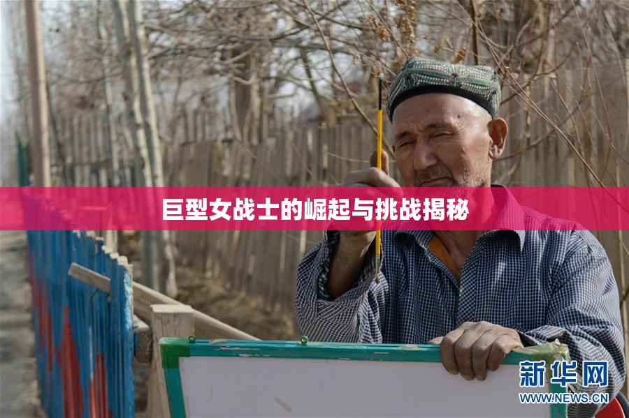 巨型女战士的崛起与挑战揭秘