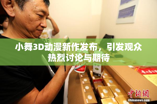 小舞3D动漫新作发布，引发观众热烈讨论与期待