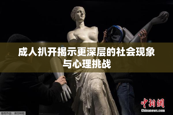 成人扒开揭示更深层的社会现象与心理挑战